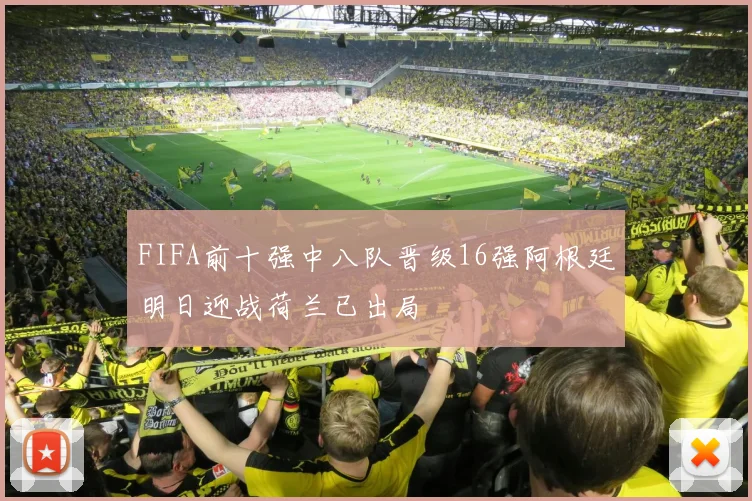 FIFA前十强中八队晋级16强阿根廷明日迎战荷兰已出局