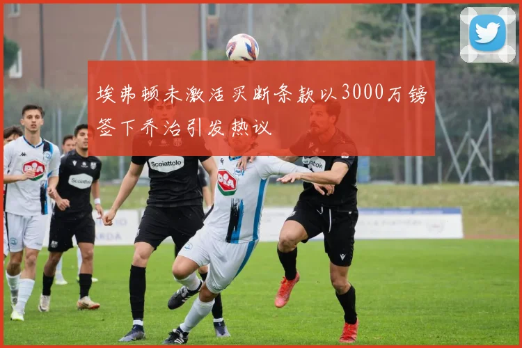 埃弗顿未激活买断条款以3000万镑签下乔治引发热议