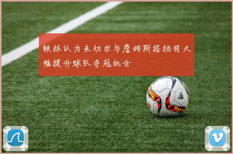 铁林认为米切尔与詹姆斯搭档将大幅提升球队夺冠机会