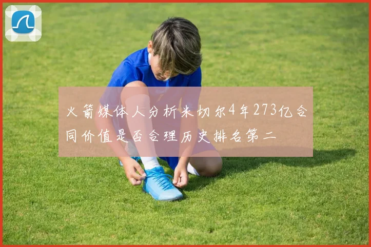 火箭媒体人分析米切尔4年273亿合同价值是否合理历史排名第二