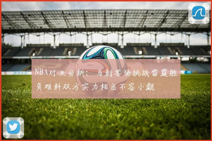 NBA对决分析：马刺客场挑战雷霆胜负难料双方实力相当不容小觑