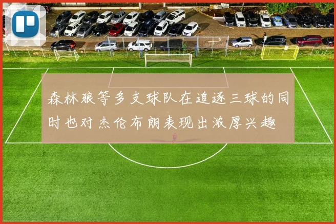 森林狼等多支球队在追逐三球的同时也对杰伦布朗表现出浓厚兴趣