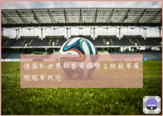 德国队世界杯首秀强势击败新军展现冠军风范