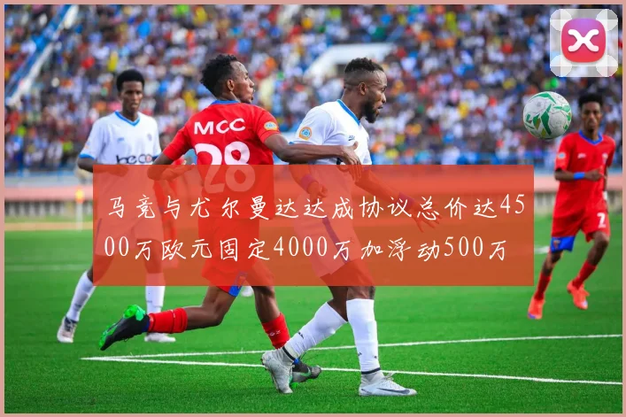 马竞与尤尔曼达达成协议总价达4500万欧元固定4000万加浮动500万