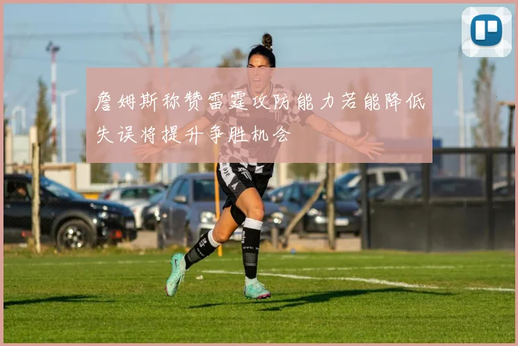 詹姆斯称赞雷霆攻防能力若能降低失误将提升争胜机会