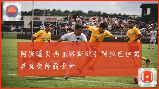 阿斯曝贝西克塔斯欲引阿拉巴但需其接受降薪条件
