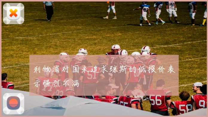 利物浦对国米追求琼斯的低报价表示强烈不满